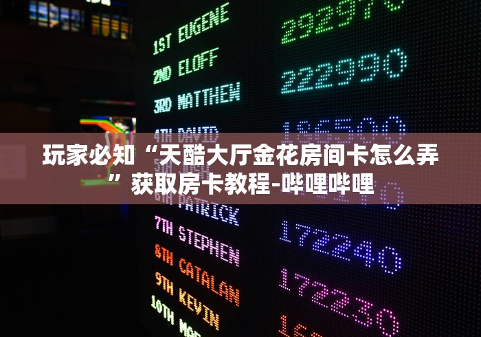 玩家必知“天酷大厅金花房间卡怎么弄”获取房卡教程-哔哩哔哩 玩家必知“天酷大厅金花房间卡怎么弄”获取房卡教程-哔哩哔哩
