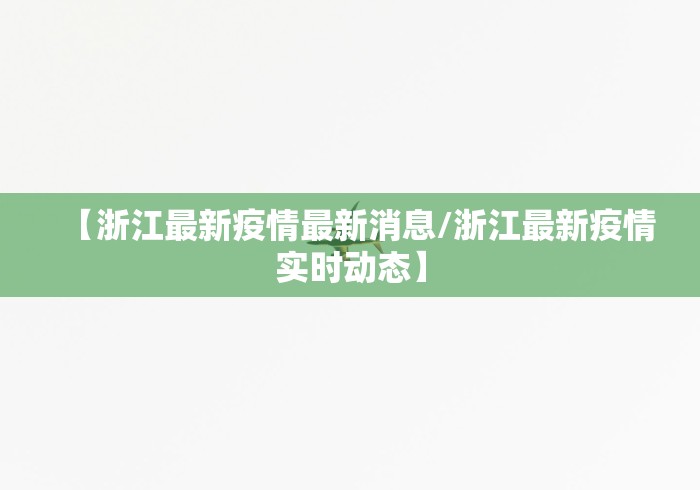【浙江最新疫情最新消息/浙江最新疫情实时动态】 【浙江最新疫情最新消息/浙江最新疫情实时动态】