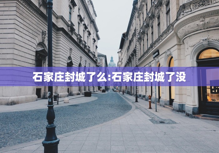 石家庄封城了么:石家庄封城了没 石家庄封城了么:石家庄封城了没