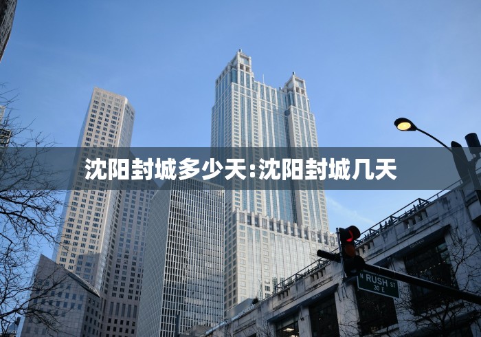 沈阳封城多少天:沈阳封城几天 沈阳封城多少天:沈阳封城几天
