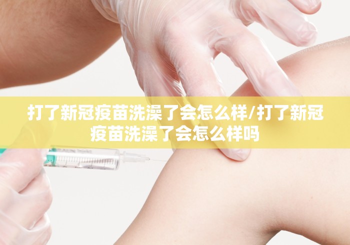 打了新冠疫苗洗澡了会怎么样/打了新冠疫苗洗澡了会怎么样吗 打了新冠疫苗洗澡了会怎么样/打了新冠疫苗洗澡了会怎么样吗