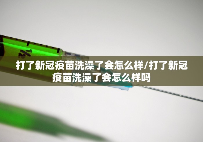 打了新冠疫苗洗澡了会怎么样/打了新冠疫苗洗澡了会怎么样吗 打了新冠疫苗洗澡了会怎么样/打了新冠疫苗洗澡了会怎么样吗