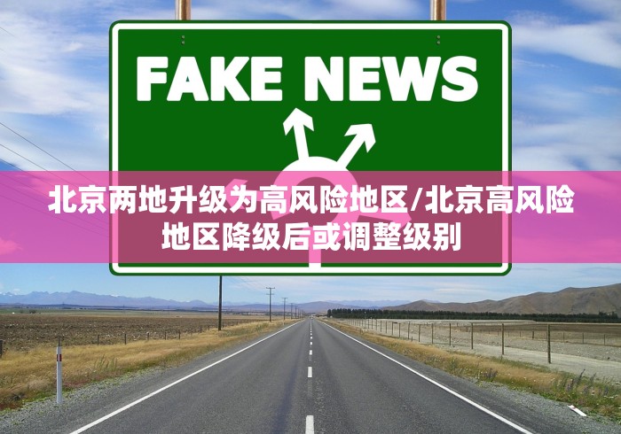 北京两地升级为高风险地区/北京高风险地区降级后或调整级别