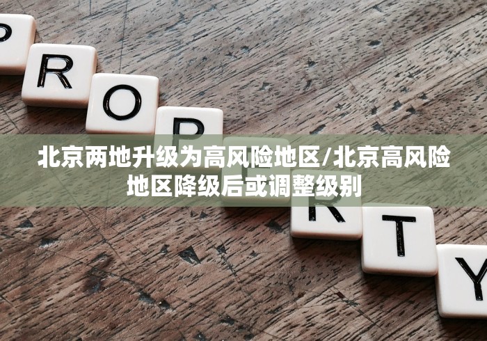 北京两地升级为高风险地区/北京高风险地区降级后或调整级别