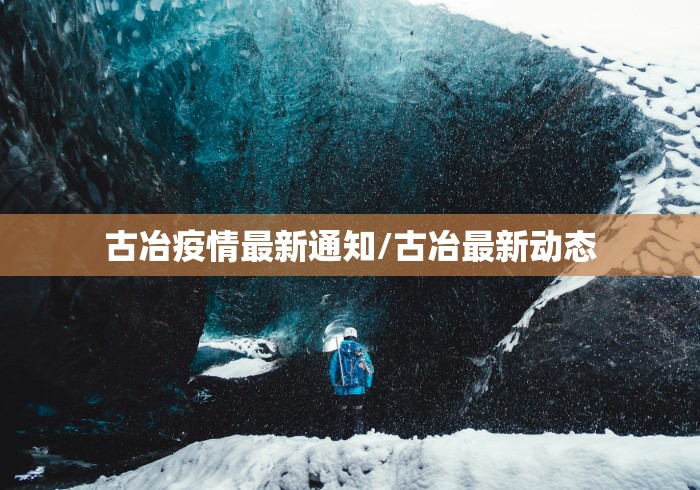 古冶疫情最新通知/古冶最新动态 古冶疫情最新通知/古冶最新动态