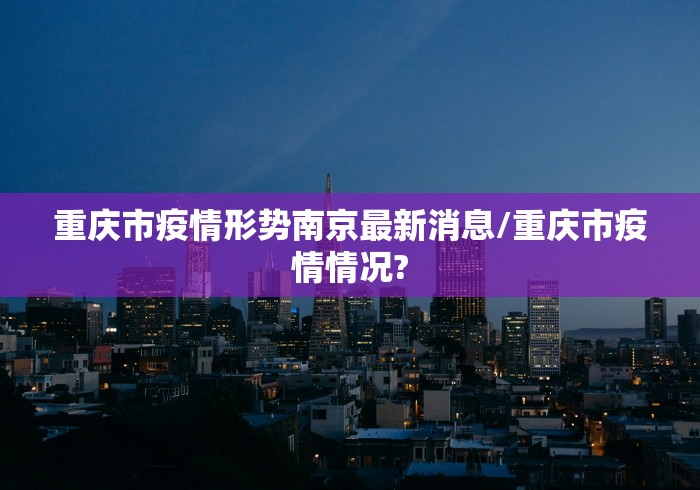 重庆市疫情形势南京最新消息/重庆市疫情情况? 重庆市疫情形势南京最新消息/重庆市疫情情况?