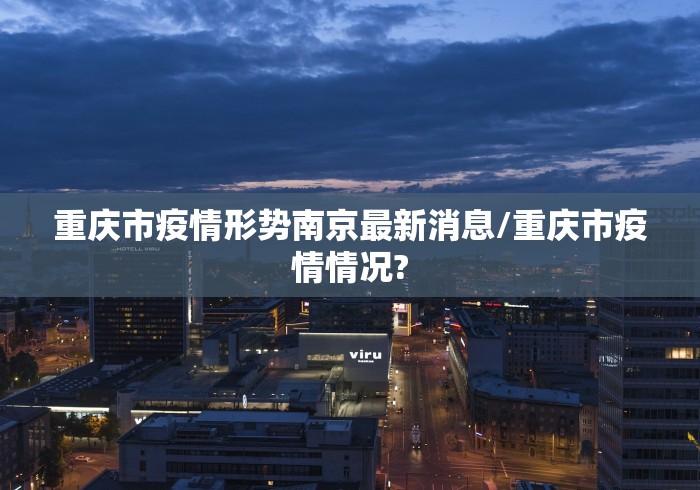重庆市疫情形势南京最新消息/重庆市疫情情况? 重庆市疫情形势南京最新消息/重庆市疫情情况?