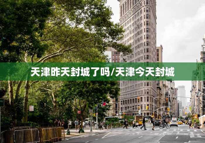天津昨天封城了吗/天津今天封城