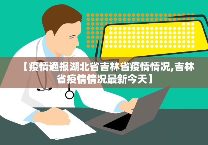 【疫情通报湖北省吉林省疫情情况,吉林省疫情情况最新今天】 【疫情通报湖北省吉林省疫情情况,吉林省疫情情况最新今天】