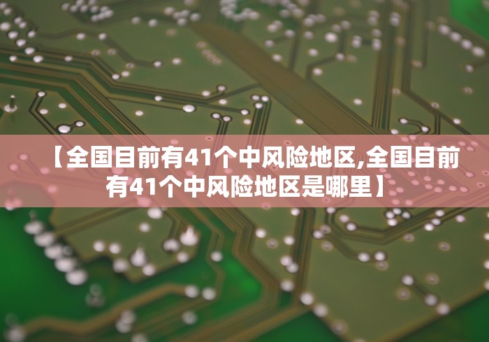 【全国目前有41个中风险地区,全国目前有41个中风险地区是哪里】