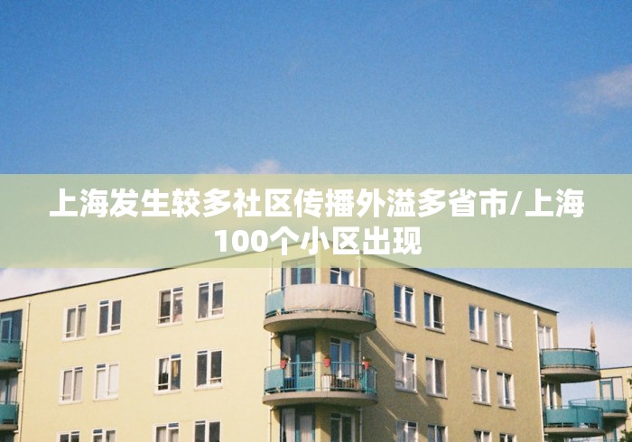 上海发生较多社区传播外溢多省市/上海100个小区出现 上海发生较多社区传播外溢多省市/上海100个小区出现
