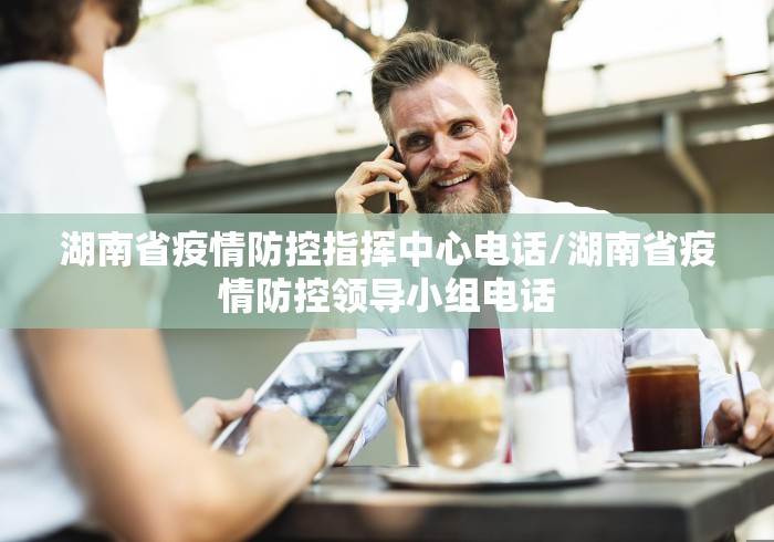 湖南省疫情防控指挥中心电话/湖南省疫情防控领导小组电话 湖南省疫情防控指挥中心电话/湖南省疫情防控领导小组电话