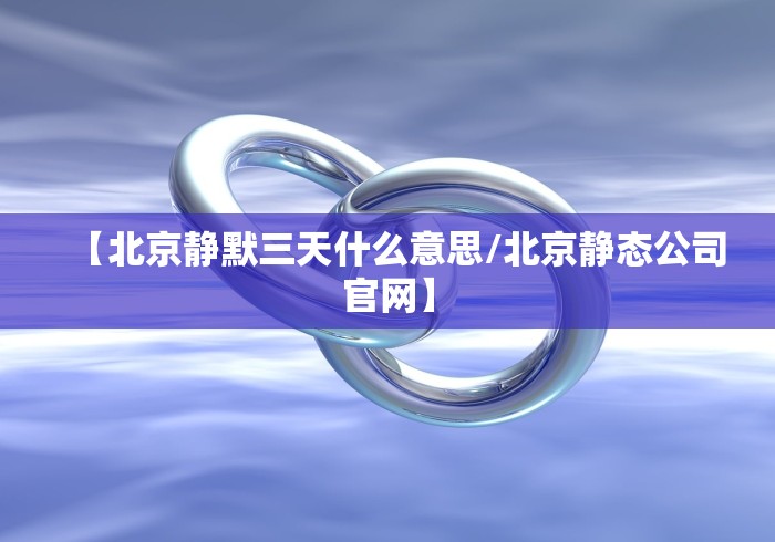 【北京静默三天什么意思/北京静态公司官网】 【北京静默三天什么意思/北京静态公司官网】