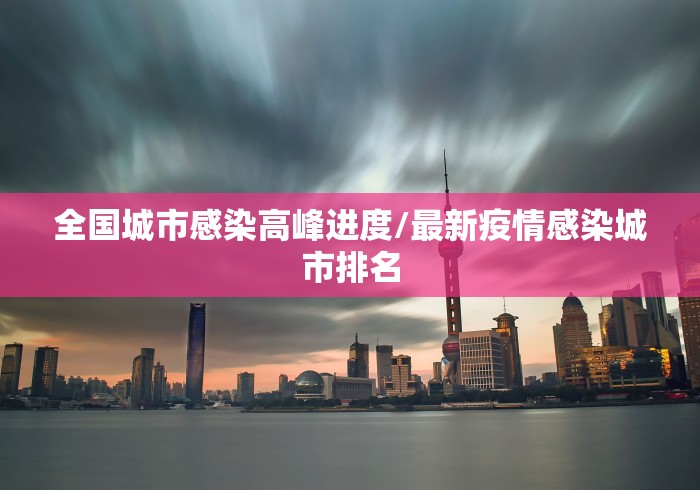 全国城市感染高峰进度/最新疫情感染城市排名
