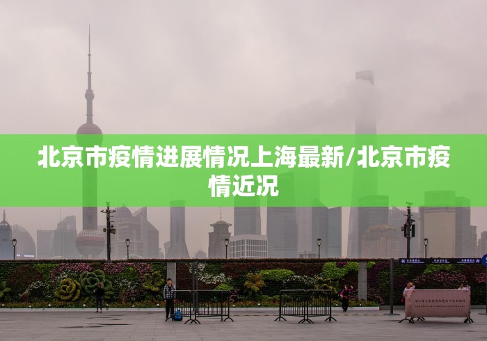 北京市疫情进展情况上海最新/北京市疫情近况