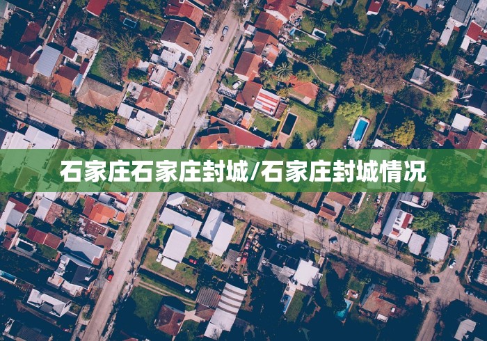 石家庄石家庄封城/石家庄封城情况