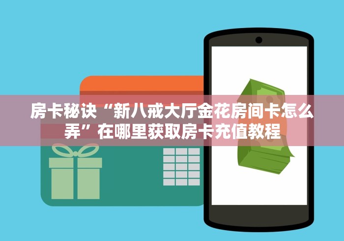 房卡秘诀“新八戒大厅金花房间卡怎么弄”在哪里获取房卡充值教程 房卡秘诀“新八戒大厅金花房间卡怎么弄”在哪里获取房卡充值教程