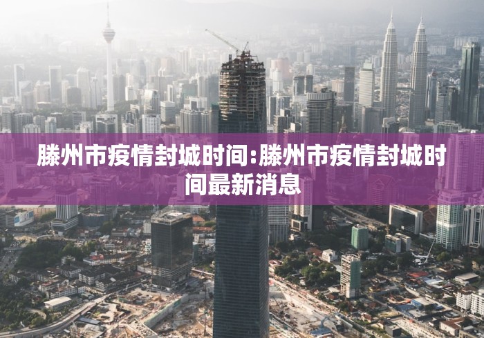 滕州市疫情封城时间:滕州市疫情封城时间最新消息 滕州市疫情封城时间:滕州市疫情封城时间最新消息