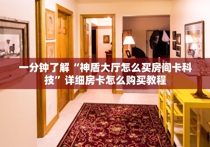 一分钟了解“神盾大厅怎么买房间卡科技”详细房卡怎么购买教程 一分钟了解“神盾大厅怎么买房间卡科技”详细房卡怎么购买教程
