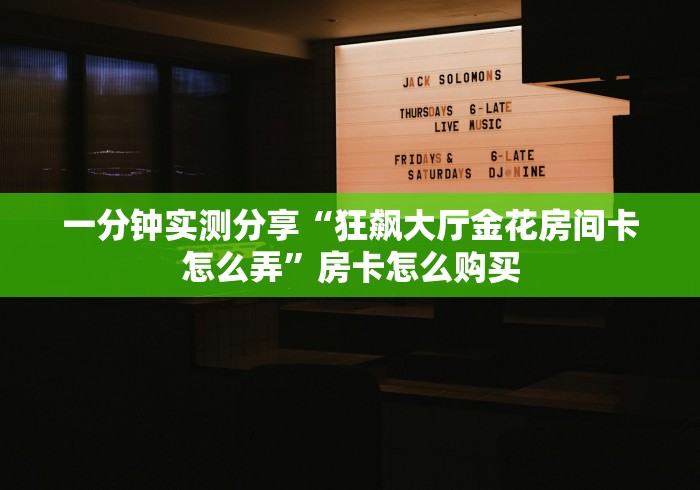 2026玩家爆料“天夫大厅金花房间卡怎么弄”轻松获取房卡全渠道 2026玩家爆料“天夫大厅金花房间卡怎么弄”轻松获取房卡全渠道