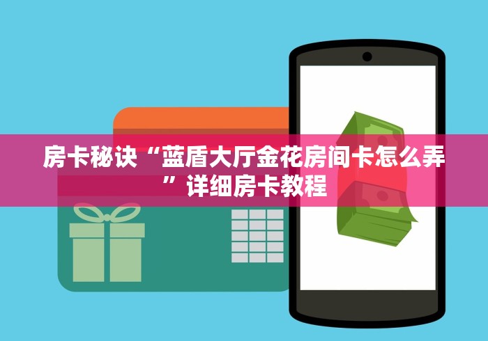 房卡秘诀“蓝盾大厅金花房间卡怎么弄”详细房卡教程 房卡秘诀“蓝盾大厅金花房间卡怎么弄”详细房卡教程