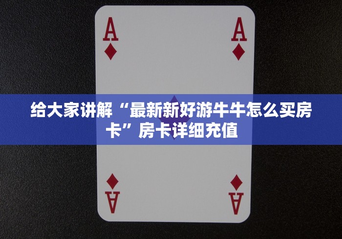 给大家讲解“最新新好游牛牛怎么买房卡”房卡详细充值