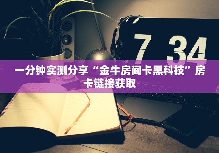 一分钟实测分享“金牛房间卡黑科技”房卡链接获取 一分钟实测分享“金牛房间卡黑科技”房卡链接获取