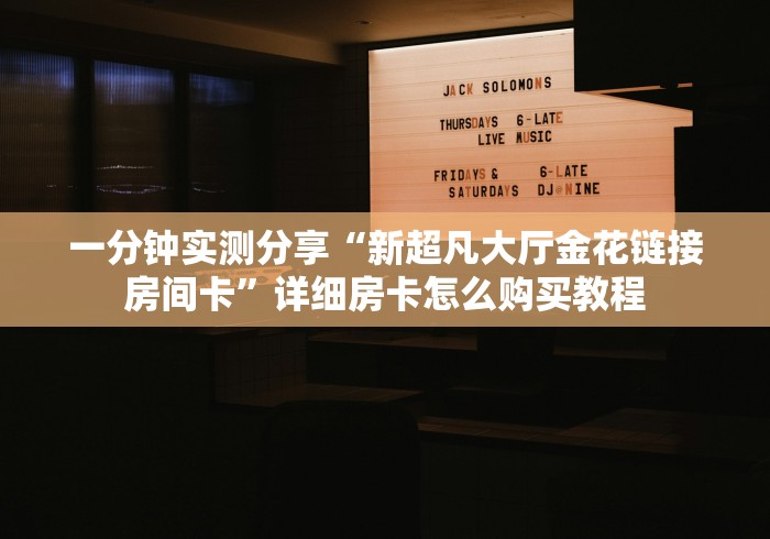 一分钟实测分享“新超凡大厅金花链接房间卡”详细房卡怎么购买教程 一分钟实测分享“新超凡大厅金花链接房间卡”详细房卡怎么购买教程