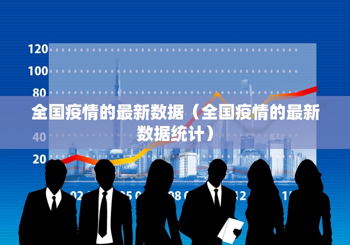 全国疫情的最新数据（全国疫情的最新数据统计）
