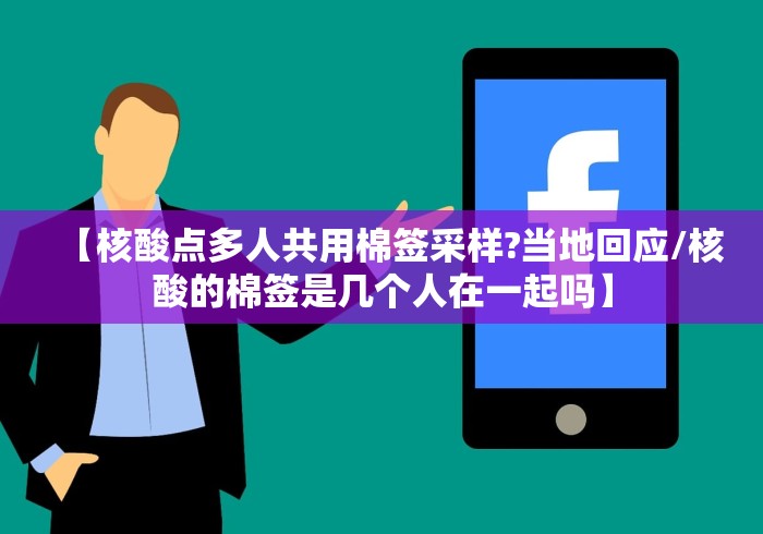 【核酸点多人共用棉签采样?当地回应/核酸的棉签是几个人在一起吗】 【核酸点多人共用棉签采样?当地回应/核酸的棉签是几个人在一起吗】