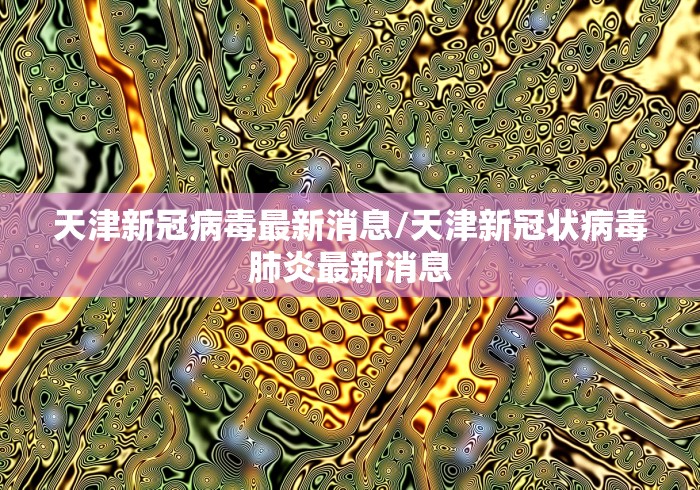 天津新冠病毒最新消息/天津新冠状病毒肺炎最新消息 天津新冠病毒最新消息/天津新冠状病毒肺炎最新消息