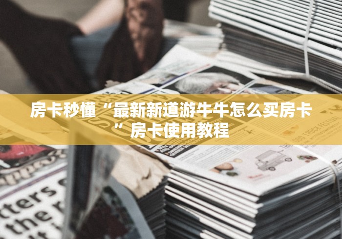 房卡秒懂“最新新道游牛牛怎么买房卡”房卡使用教程