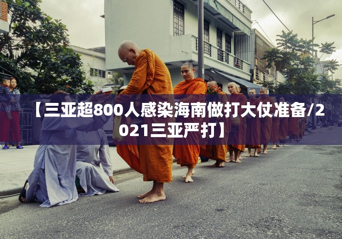 【三亚超800人感染海南做打大仗准备/2021三亚严打】 【三亚超800人感染海南做打大仗准备/2021三亚严打】