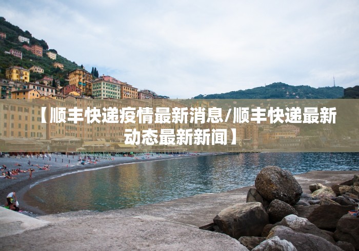 【顺丰快递疫情最新消息/顺丰快递最新动态最新新闻】 【顺丰快递疫情最新消息/顺丰快递最新动态最新新闻】