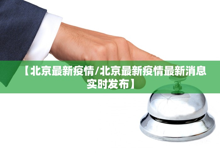 【北京最新疫情/北京最新疫情最新消息实时发布】 【北京最新疫情/北京最新疫情最新消息实时发布】
