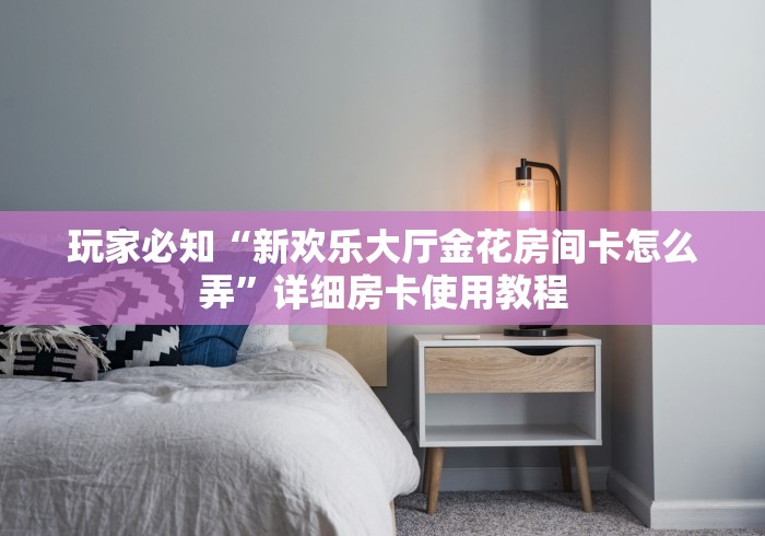 一分钟了解“炫酷众娱大厅金花房间卡怎么弄”轻松获取房卡全渠道 一分钟了解“炫酷众娱大厅金花房间卡怎么弄”轻松获取房卡全渠道