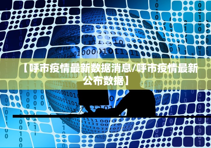 【呼市疫情最新数据消息/呼市疫情最新公布数据】 【呼市疫情最新数据消息/呼市疫情最新公布数据】