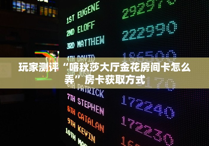 玩家测评“喀秋莎大厅金花房间卡怎么弄”房卡获取方式