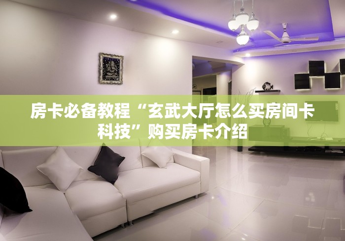 房卡必备教程“玄武大厅怎么买房间卡科技”购买房卡介绍