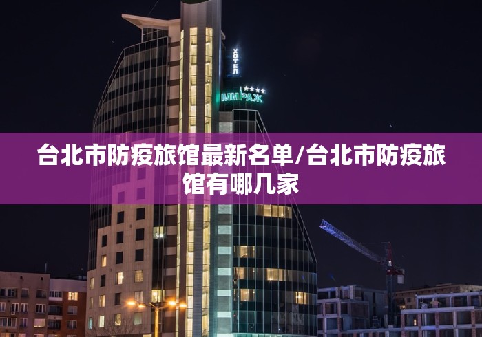 台北市防疫旅馆最新名单/台北市防疫旅馆有哪几家 台北市防疫旅馆最新名单/台北市防疫旅馆有哪几家