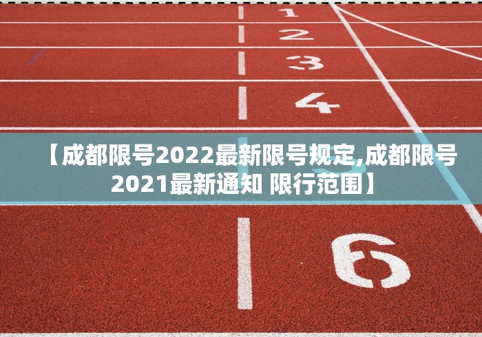【成都限号2022最新限号规定,成都限号2021最新通知 限行范围】 【成都限号2022最新限号规定,成都限号2021最新通知 限行范围】