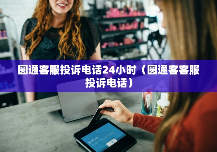 圆通客服投诉电话24小时(圆通客客服投诉电话) 圆通客服投诉电话24小时(圆通客客服投诉电话)