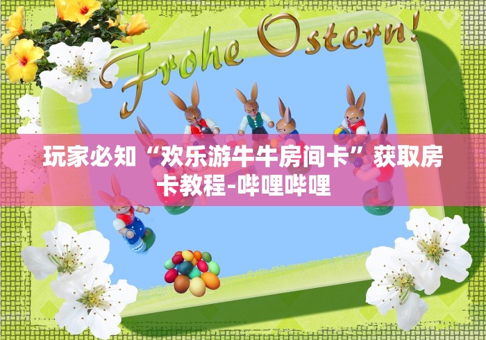 玩家必知“欢乐游牛牛房间卡”获取房卡教程-哔哩哔哩 玩家必知“欢乐游牛牛房间卡”获取房卡教程-哔哩哔哩