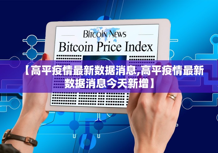 【高平疫情最新数据消息,高平疫情最新数据消息今天新增】 【高平疫情最新数据消息,高平疫情最新数据消息今天新增】