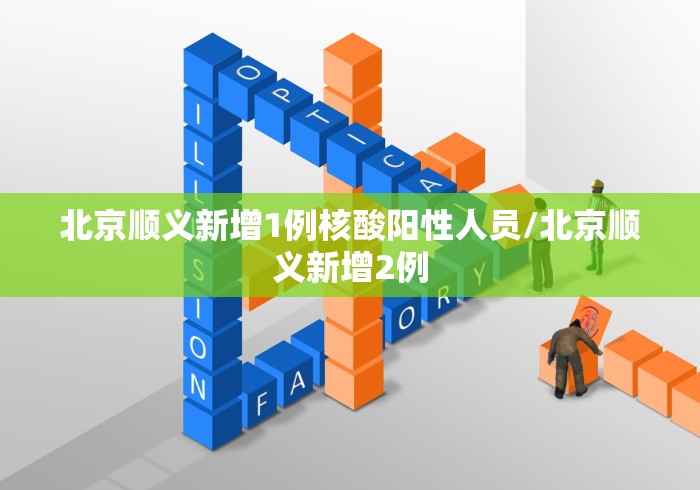北京顺义新增1例核酸阳性人员/北京顺义新增2例