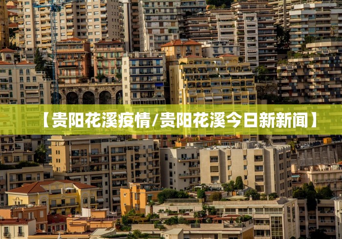 【贵阳花溪疫情/贵阳花溪今日新新闻】 【贵阳花溪疫情/贵阳花溪今日新新闻】