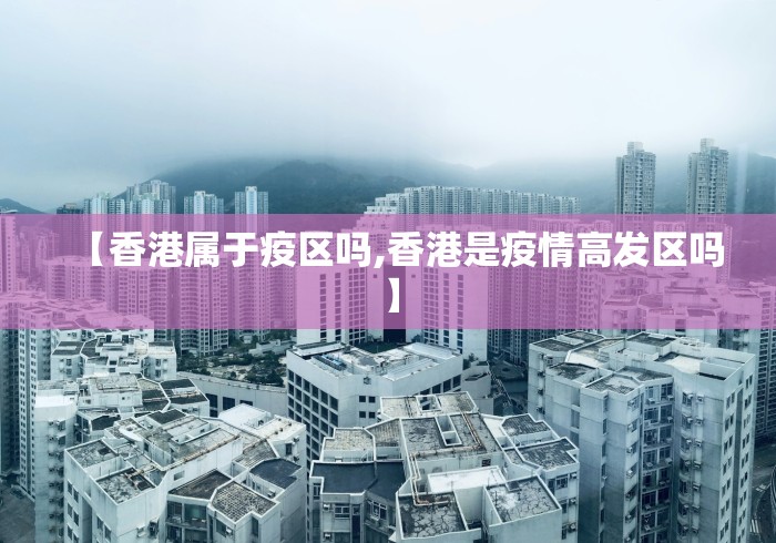 【香港属于疫区吗,香港是疫情高发区吗】 【香港属于疫区吗,香港是疫情高发区吗】