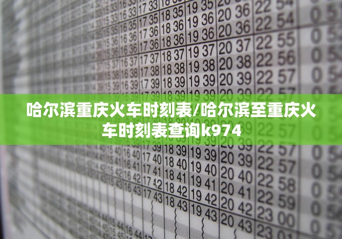 哈尔滨重庆火车时刻表/哈尔滨至重庆火车时刻表查询k974