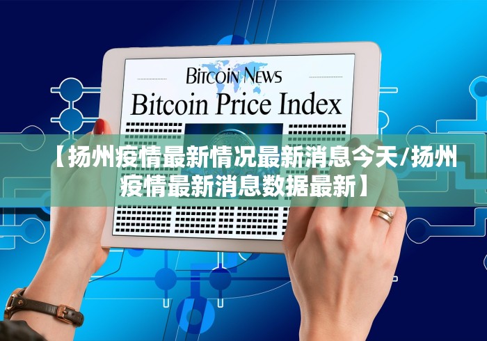 【扬州疫情最新情况最新消息今天/扬州疫情最新消息数据最新】 【扬州疫情最新情况最新消息今天/扬州疫情最新消息数据最新】