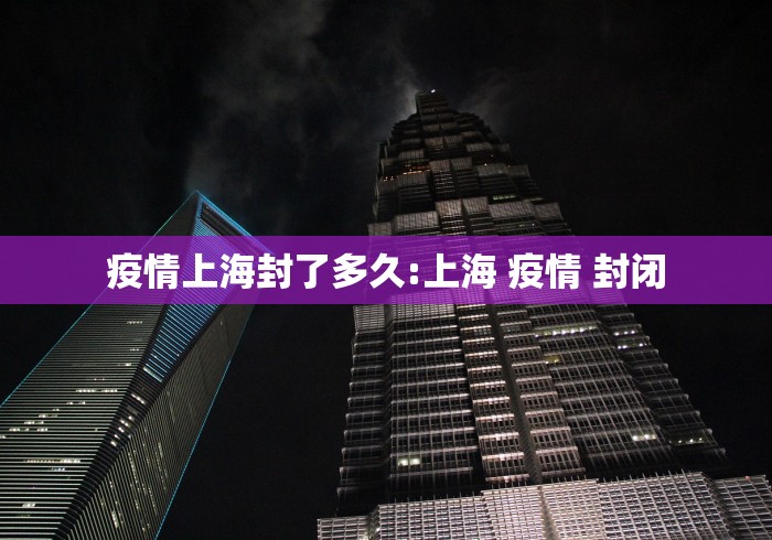 疫情上海封了多久:上海 疫情 封闭
